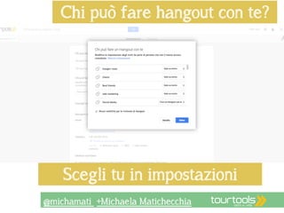 Chi può fare hangout con te? 
Scegli tu in impostazioni 
@michamati +Michaela Matichecchia 
 