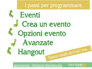 I passi per programmare 
Eventi 
Crea un evento 
Opzioni evento 
ssssssAvanzate 
Hangout 
Siamo quasi arrivati ma… 
@michamati +Michaela Matichecchia 
 