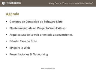 Hang Outs – “Como Hacer una Web Efectiva” 
www.tonipadrell.com 
Agenda 
• Gestores de Contenido de Software Libre 
• Plant...