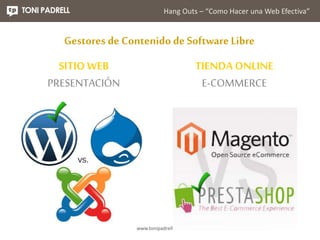 Hang Outs – “Como Hacer una Web Efectiva” 
Gestores de Contenido de Software Libre 
www.tonipadrell.com 
SITIO WEB 
PRESEN...