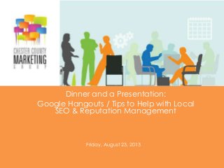 Dinner and a Presentation:
Google Hangouts / Tips to Help with Local
SEO & Reputation Management
Friday, August 23, 2013
 