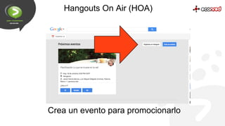 Hangouts On Air (HOA)

Crea un evento para promocionarlo

 