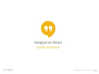 Hangout en Direct
Guide pratique

Dernière mise à jour : 26 novembre
2013

 