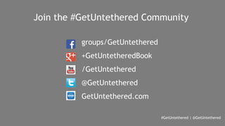 Join the #GetUntethered Community 
#GetUntethered | @GetUntethered 
groups/GetUntethered 
+GetUntetheredBook 
/GetUntethered 
@GetUntethered 
GetUntethered.com 
 