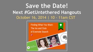 Save the Date! 
Next #GetUntethered Hangouts 
October 16, 2014 | 10 - 11am CST 
 
