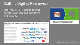 #GetUntethered | @GetUntethered 
Skill 4: Digital Retrievers 
FileThis, IFTTT, Zapier collect 
receipts for you and add them 
to Evernote 
 