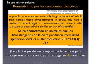 Romanticismo por los compuestos bioactivos
¿Las plantas producen compuestos bioactivos para
protegernos a nosotros o para ...