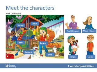 Meet the characters
Emma
Sue
Peanut
Ben
Jenny
Nick
Brian Alex
Dad (Steven) Mom (Clare)
New Characters
 
