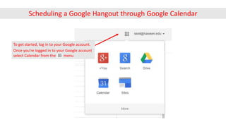 Once you’re logged in to your Google account
select Calendar from the menu
To get started, log in to your Google account.
Scheduling a Google Hangout through Google Calendar
 