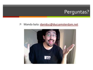 Perguntas?	
  

ì  Manda	
  bala:	
  daniduc@ducsamsterdam.net	
  
 