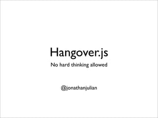 Hangover.js
No hard thinking allowed



    @jonathanjulian
 