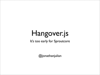 Hangover.js
It’s too early for Sproutcore



      @jonathanjulian
 