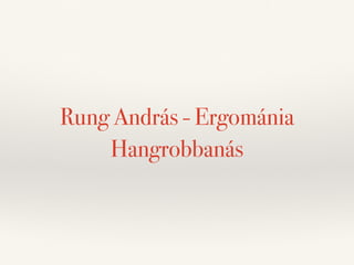 Rung András - Ergománia 
Hangrobbanás 
 