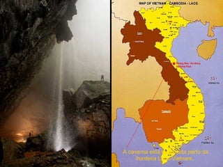 A caverna está localizada perto da
     fronteira Laos-Vietnam.
 