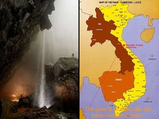 The cave is located near the Laos-Vietnam border.  