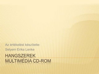 Az értékelést készítette:
Selyem Erika Lenke
HANGSZEREK
MULTIMÉDIA CD-ROM
 