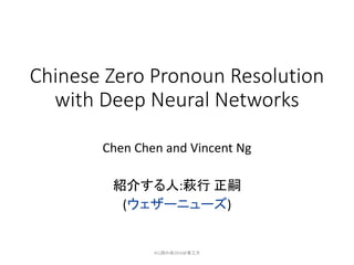 Chinese Zero Pronoun Resolution
with Deep Neural Networks
Chen Chen and Vincent Ng
紹介する人:萩行 正嗣
(ウェザーニューズ)
ACL読み会2016@東工大
 