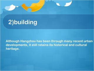 2)building
Although Hangzhou has been through many recent urban
developments, it still retains its historical and cultural
heritage.
 