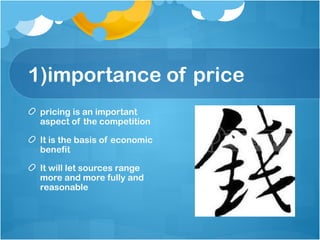 1)importance of price
pricing is an important
aspect of the competition
It is the basis of economic
benefit
It will let sources range
more and more fully and
reasonable
 