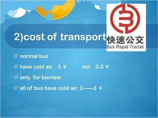 2)cost of transport
normal bus
have cold air 3 ￥ not 2-3 ￥
only for tourism
all of bus have cold air 2——3 ￥
 