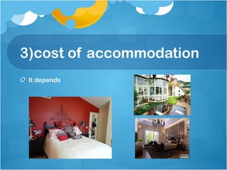 3)cost of accommodation
It depends
 