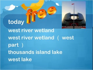 today
west river wetland
west river wetland （ west
part ）
thousands island lake
west lake
 