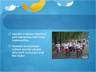 tourism is labour intensive
and interaction with local
communities.
includes local people
culture and the people
who work in tourism and
the visiter
 