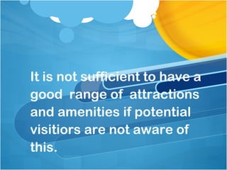 It is not sufficient to have a
good range of attractions
and amenities if potential
visitiors are not aware of
this.
 