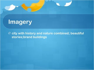 Imagery
city with history and nature combined; beautiful
stories;brand buildings
 