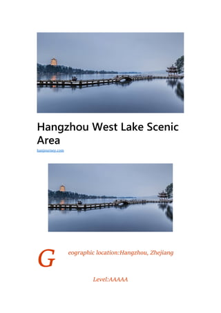 G
Hangzhou West Lake Scenic
Area
eographic location:Hangzhou, Zhejiang
Level:AAAAA
hanjourney.com
 