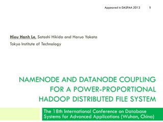 NAMENODE AND DATANODE COUPLING
FOR A POWER-PROPORTIONAL
HADOOP DISTRIBUTED FILE SYSTEM
Hieu Hanh Le, Satoshi Hikida and Haruo Yokota
Tokyo Institute of Technology
Appeared in DASFAA 2013
The 18th International Conference on Database
Systems for Advanced Applications (Wuhan, China)
1
 