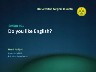 Do you like English? HanifPudjiati Sesion #01 JurusanMKU FakultasIlmuSosial 