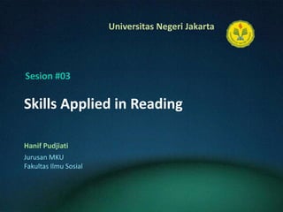 Skills Applied in Reading HanifPudjiati Sesion #03 JurusanMKU FakultasIlmuSosial 