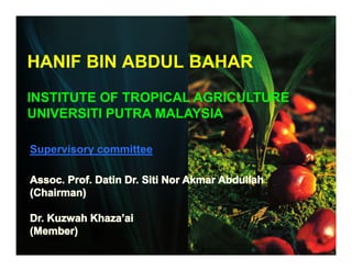 HANIF BIN ABDUL BAHAR
INSTITUTE OF TROPICAL AGRICULTURE
UNIVERSITI PUTRA MALAYSIA

Supervisory committee
 