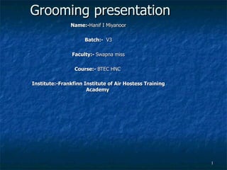 Grooming presentation Name:- Hanif I Miyanoor Batch:-  V3 Faculty:-  Swapna miss Course:-  BTEC HNC  Institute:-Frankfinn Institute of Air Hostess Training Academy  