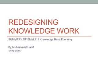 REDESIGNING
KNOWLEDGE WORK
SUMMARY OF EMM 219 Knowledge Base Economy
By Muhammad Hanif
15221023
 