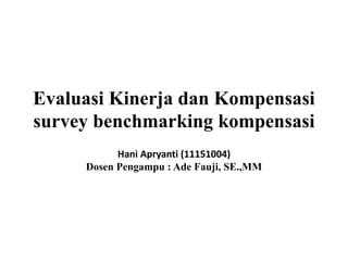 Evaluasi Kinerja dan Kompensasi
survey benchmarking kompensasi
Hani Apryanti (11151004)
Dosen Pengampu : Ade Fauji, SE.,MM
 
