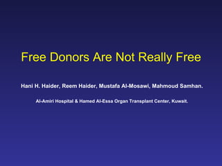 Free Donors Are Not Really Free Hani H. Haider, Reem Haider, Mustafa Al-Mosawi, Mahmoud Samhan. Al-Amiri Hospital & Hamed Al-Essa Organ Transplant Center, Kuwait. 