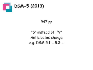 DSM-5 (2013)

947 pp
“5” instead of “V”
Anticipates change
e.g. DSM 5.1 … 5.2 …

 