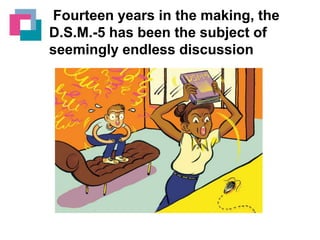 Fourteen years in the making, the
D.S.M.-5 has been the subject of
seemingly endless discussion

 