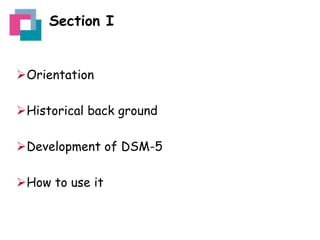 Section I

Orientation
Historical back ground
Development of DSM-5
How to use it

 