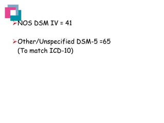 NOS DSM IV = 41

Other/Unspecified DSM-5 =65
(To match ICD-10)

 