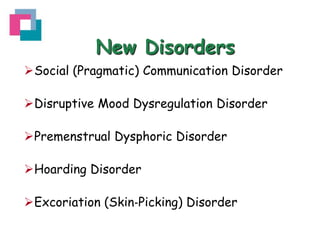 New Disorders
Social (Pragmatic) Communication Disorder
Disruptive Mood Dysregulation Disorder

Premenstrual Dysphoric Disorder
Hoarding Disorder
Excoriation (Skin‐Picking) Disorder

 
