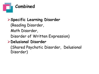 Combined
Specific Learning Disorder
(Reading Disorder,
Math Disorder,
Disorder of Written Expression)
Delusional Disorder
(Shared Psychotic Disorder, Delusional
Disorder)

 