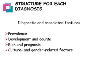 STRUCTURE FOR EACH
DIAGNOSIS
Diagnostic and associated features
Prevalence
Development and course
Risk and prognosis
Culture- and gender-related factors

 