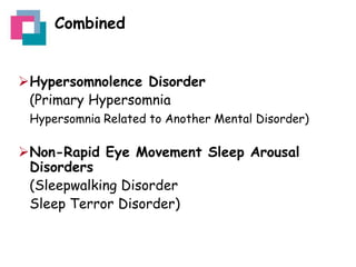 Combined
Hypersomnolence Disorder
(Primary Hypersomnia
Hypersomnia Related to Another Mental Disorder)

Non-Rapid Eye Movement Sleep Arousal
Disorders
(Sleepwalking Disorder
Sleep Terror Disorder)

 
