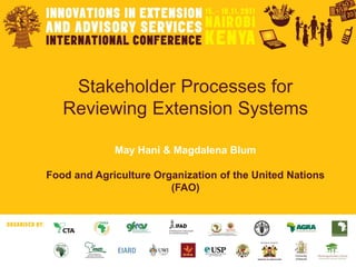1
Subdirección de Investigación y ExtensiónResearch and Extension Branch
Food and Agriculture
Organization of the
United Nations
Stakeholder Processes for
Reviewing Extension Systems
May Hani & Magdalena Blum
Food and Agriculture Organization of the United Nations
(FAO)
 