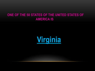 ONE OF THE 50 STATES OF THE UNITED STATES OF
AMERICA IS

Virginia

 
