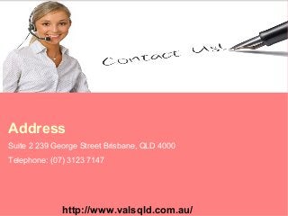 Address
Suite 2 239 George Street Brisbane, QLD 4000
Telephone: (07) 3123 7147
http://www.valsqld.com.au/
 