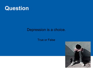 Question
Depression is a choice.
True or False
 